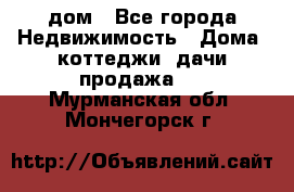 дом - Все города Недвижимость » Дома, коттеджи, дачи продажа   . Мурманская обл.,Мончегорск г.